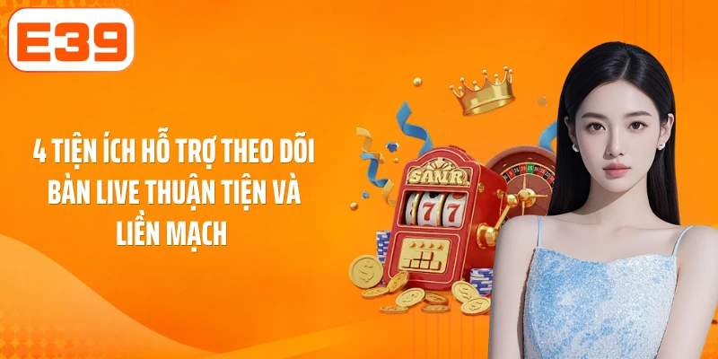 4 tiện ích hỗ trợ theo dõi bàn live thuận tiện và liền mạch 