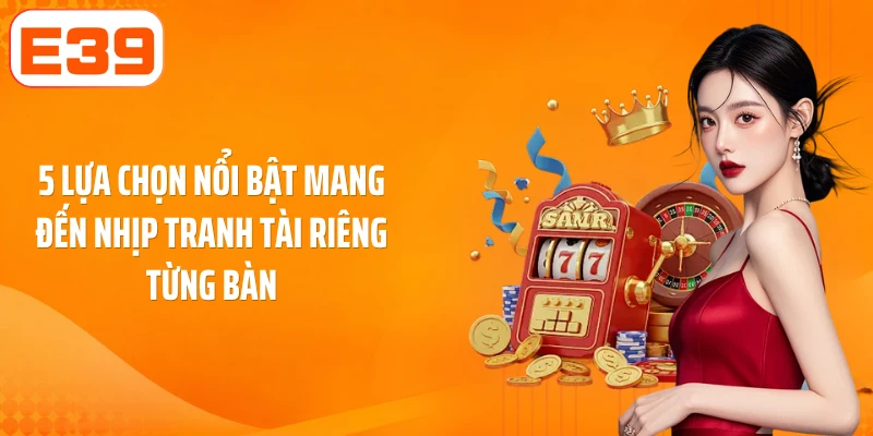 5 lựa chọn nổi bật mang đến nhịp tranh tài riêng từng bàn
