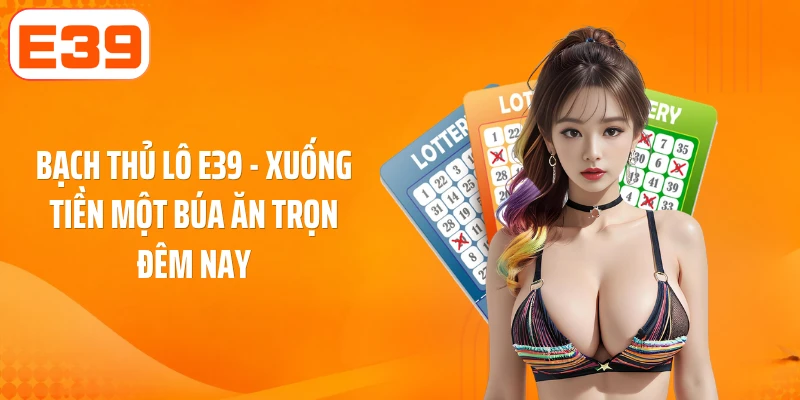 Bạch Thủ Lô E39 - Xuống Tiền Một Búa Ăn Trọn Đêm Nay