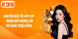 Khuyến Mãi Tải App E39 - Nhận Quà Khủng Lên Tới Hàng Triệu Đồng
