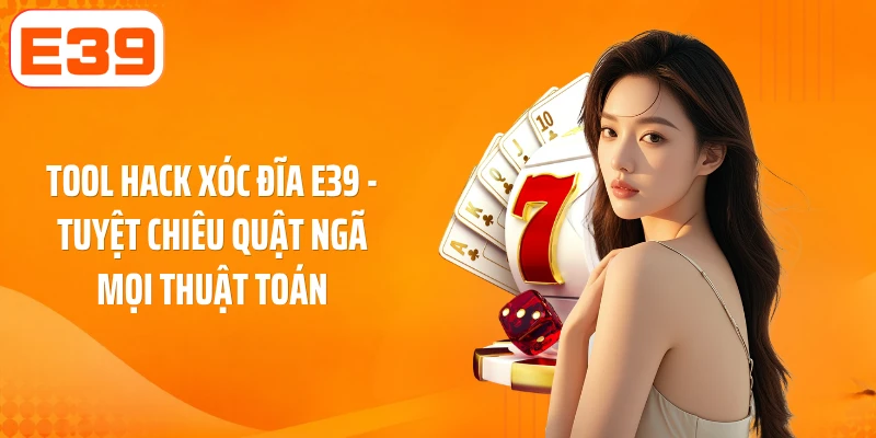 Tool Hack Xóc Đĩa E39: Tuyệt Chiêu Quật Ngã Mọi Thuật Toán